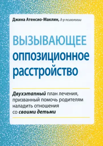 Джина Атенсио-Маклин - Вызывающее оппозиционное расстройство. Двухэтапный план лечения, призванный помочь родителям Джина Атенсио-Маклин - Вызывающее оппозиционное расстройство. Двухэтапный план лечения, призванный помочь родителям обложка книги