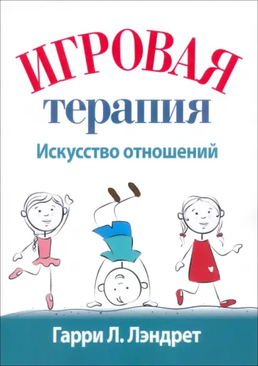 Гарри Лэндрет - Игровая терапия. Искусство отношений Гарри Лэндрет - Игровая терапия. Искусство отношений обложка книги
