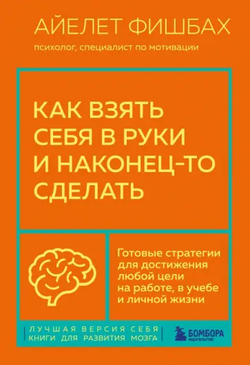 Айелет Фишбах - Как взять себя в руки и наконец-то сделать. Готовые стратегии для достижения любой цели на работе обложка книги