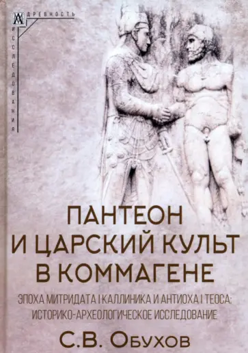 Сергей Обухов - Пантеон и царский культ в Коммагене. Эпоха Митридата I Каллиника и Антиоха I Теоса Сергей Обухов - Пантеон и царский культ в Коммагене. Эпоха Митридата I Каллиника и Антиоха I Теоса обложка книги