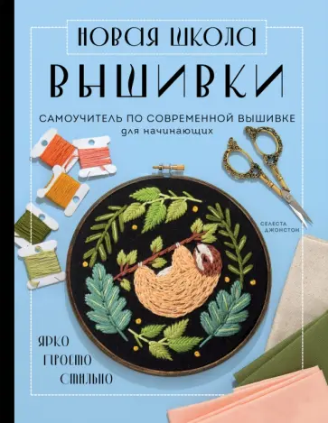 Селеста Джонстон - Новая школа вышивки. Самоучитель по современной вышивке для начинающих Селеста Джонстон - Новая школа вышивки. Самоучитель по современной вышивке для начинающих обложка книги