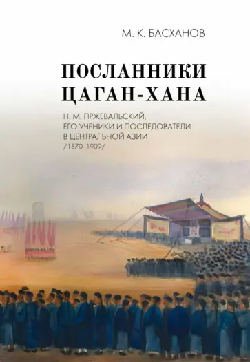 Михаил Басханов - Посланники Цаган-хана. Н. М. Пржевальский, его ученики и последователи в Центральной Азии обложка книги