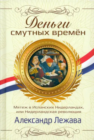 Александр Лежава - Деньги смутных времён. Мятеж в Испанских Нидерландах, или Нидерландская революция Александр Лежава - Деньги смутных времён. Мятеж в Испанских Нидерландах, или Нидерландская революция обложка книги