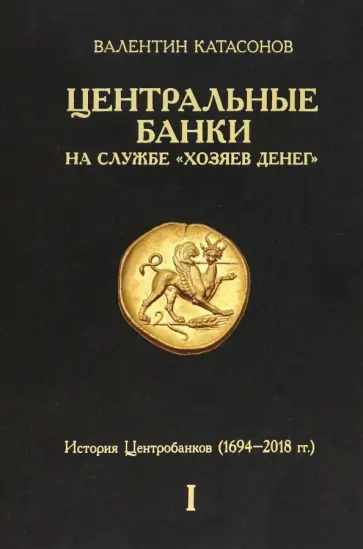 Валентин Катасонов - Центральные банки на службе «хозяев денег». Том I. История Центробанков. 1694-2018 гг обложка книги