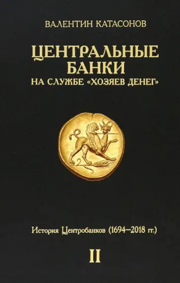 Валентин Катасонов - Центральные банки на службе «хозяев денег». Том II. Мир Центробанков сегодня. 1694-2018 гг Валентин Катасонов - Центральные банки на службе «хозяев денег». Том II. Мир Центробанков сегодня. 1694-2018 гг обложка книги