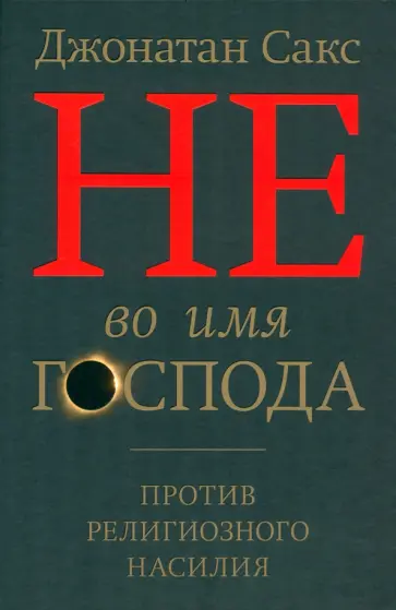 Джонатан Сакс - Не во имя Господа. Против религиозного насилия Джонатан Сакс - Не во имя Господа. Против религиозного насилия обложка книги