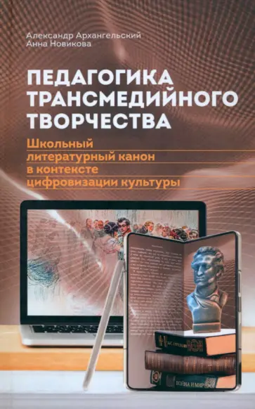 Архангельский, Новикова - Педагогика трансмедийного творчества. Школьный литературный канон в контексте цифровизации культуры Архангельский, Новикова - Педагогика трансмедийного творчества. Школьный литературный канон в контексте цифровизации культуры обложка книги