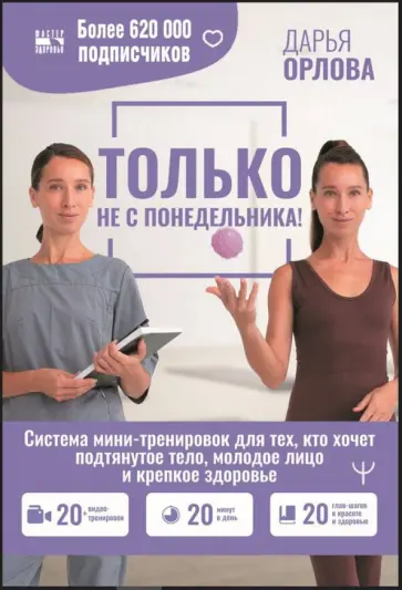 Дарья Орлова - Только не с понедельника! Система мини-тренировок для тех, кто хочет подтянутое тело, молодое лицо Дарья Орлова - Только не с понедельника! Система мини-тренировок для тех, кто хочет подтянутое тело, молодое лицо обложка книги