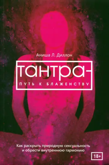 Аниша Диллон - Тантра - путь к блаженству. Как раскрыть природную сексуальность и обрести внутреннюю гармонию Аниша Диллон - Тантра - путь к блаженству. Как раскрыть природную сексуальность и обрести внутреннюю гармонию обложка книги