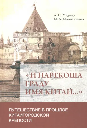 Медведь, Молошникова - "И нарекоша граду имя Китай...". Путешествие в прошлое Китайгородской крепости Медведь, Молошникова - "И нарекоша граду имя Китай...". Путешествие в прошлое Китайгородской крепости обложка книги