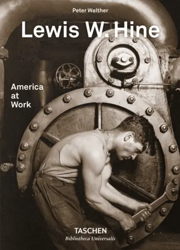 Peter Walther - Lewis W. Hine. America at Work Peter Walther - Lewis W. Hine. America at Work обложка книги