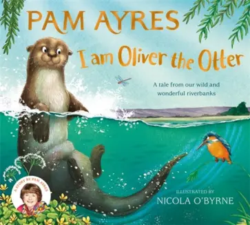 Pam Ayres - I am Oliver the Otter. A Tale from our Wild and Wonderful Riverbanks Pam Ayres - I am Oliver the Otter. A Tale from our Wild and Wonderful Riverbanks обложка книги