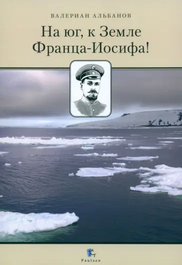 Валериан Альбанов - На юг, к Земле Франца-Иосифа! Валериан Альбанов - На юг, к Земле Франца-Иосифа! обложка книги