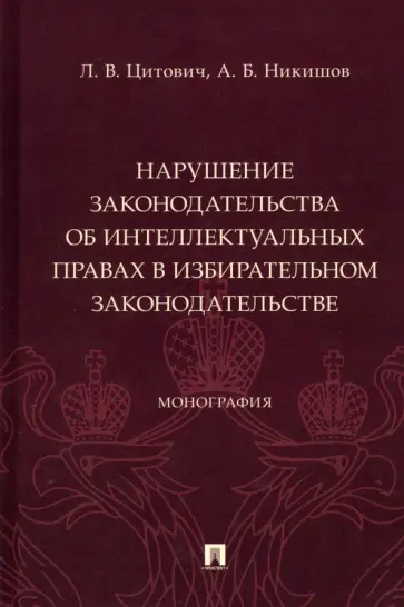 Цитович, Никишов - Нарушение законодательства об интеллектуальных правах в избирательном законодательстве. Монография обложка книги