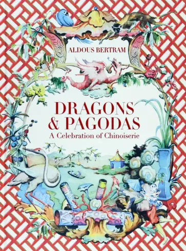 Aldous Bertram - Dragons & Pagodas. A Celebration of Chinoiserie Aldous Bertram - Dragons & Pagodas. A Celebration of Chinoiserie обложка книги
