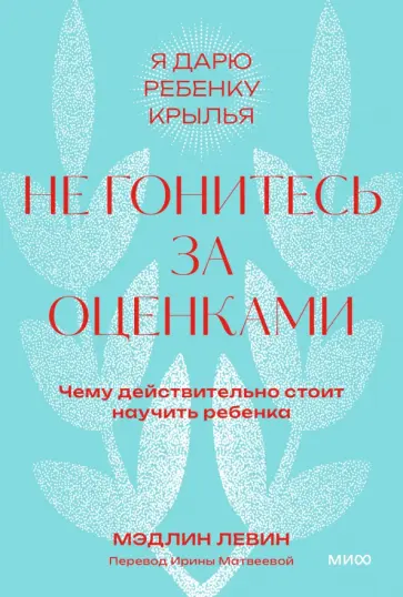 Мэдлин Левин - Не гонитесь за оценками. Чему действительно стоит научить ребенка Мэдлин Левин - Не гонитесь за оценками. Чему действительно стоит научить ребенка обложка книги