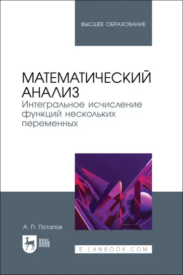 Александр Потапов - Математический анализ. Интегральное исчисление функций нескольких переменных. Учебник для вузов Александр Потапов - Математический анализ. Интегральное исчисление функций нескольких переменных. Учебник для вузов обложка книги