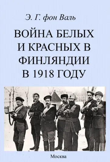 Фон Валь Эрнест Георгиевич - Война белых и красных в Финляндии в 1918 г. Фон Валь Эрнест Георгиевич - Война белых и красных в Финляндии в 1918 г. обложка книги