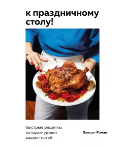 Элисон Роман - К праздничному столу! Быстрые рецепты, которые удивят ваших гостей обложка книги
