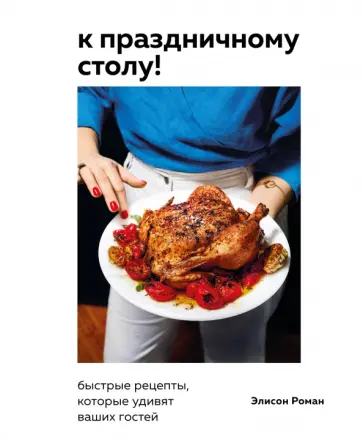 Элисон Роман - К праздничному столу! Быстрые рецепты, которые удивят ваших гостей обложка книги