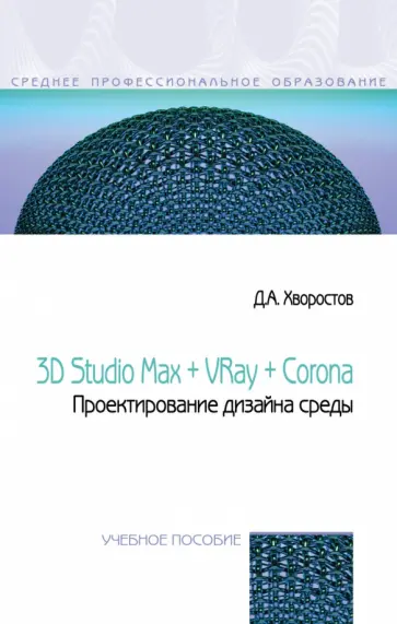 Дмитрий Хворостов - 3D Studio Max + VRay + Corona. Проектирование дизайна среды. Учебное пособие обложка книги