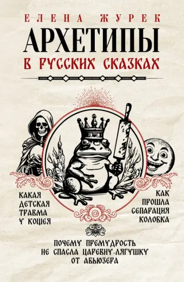 Журек, Нестерова - Архетипы в русских сказках. Какая детская травма у Кощея. Как прошла сепарация Колобка Журек, Нестерова - Архетипы в русских сказках. Какая детская травма у Кощея. Как прошла сепарация Колобка обложка книги