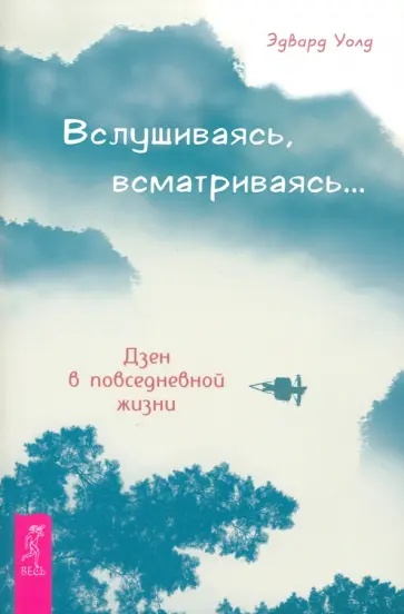 Эдвард Уолд - Вслушиваясь, всматриваясь... Дзен в повседневной жизни Эдвард Уолд - Вслушиваясь, всматриваясь... Дзен в повседневной жизни обложка книги