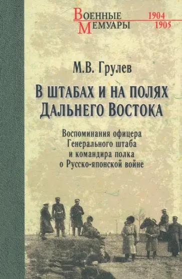 Михаил Грулев - В штабах и на полях Дальнего Востока. Воспоминания офицера Генерального штаба и командира полка Михаил Грулев - В штабах и на полях Дальнего Востока. Воспоминания офицера Генерального штаба и командира полка обложка книги