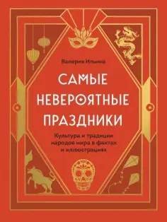 Валерия Ильина - Самые невероятные праздники. Культура и традиции народов мира в фактах и иллюстрациях Валерия Ильина - Самые невероятные праздники. Культура и традиции народов мира в фактах и иллюстрациях обложка книги