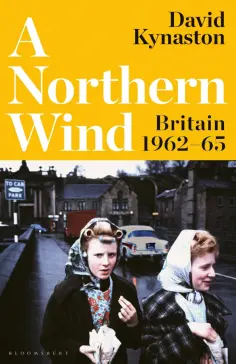David Kynaston - A Northern Wind. Britain 1962-65 обложка книги