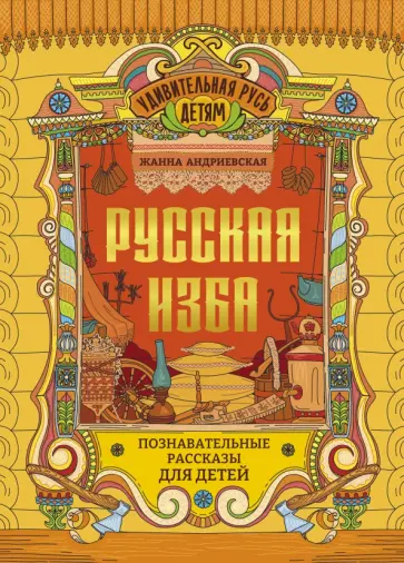 Жанна Андриевская - Русская изба. Познавательные рассказы для детей Жанна Андриевская - Русская изба. Познавательные рассказы для детей обложка книги
