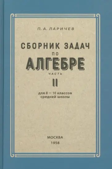 П. Ларичев - Алгебра. Сборник задач для 8-10 классов. Часть II. 1958 год П. Ларичев - Алгебра. Сборник задач для 8-10 классов. Часть II. 1958 год обложка книги