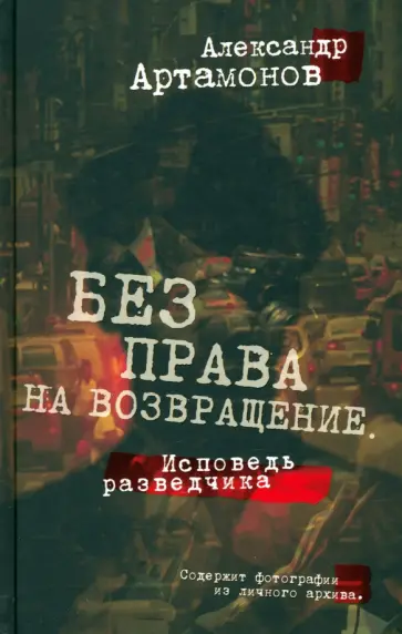 Александр Артамонов - Без права на возвращение. Исповедь разведчика Александр Артамонов - Без права на возвращение. Исповедь разведчика обложка книги