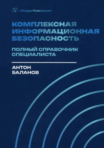 Антон Баланов - Комплексная информационная безопасность. Полный справочник специалиста. Практическое пособие Антон Баланов - Комплексная информационная безопасность. Полный справочник специалиста. Практическое пособие обложка книги