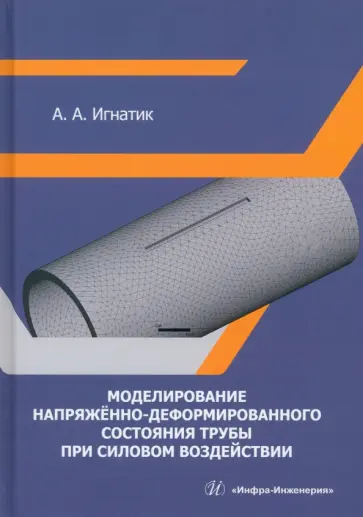 Анатолий Игнатик - Моделирование напряжённо-деформированного состояния трубы при силовом воздействии. Монография обложка книги