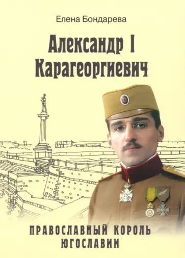 Елена Бондарева - Александр I Карагеоргиевич. Православный король Югославии Елена Бондарева - Александр I Карагеоргиевич. Православный король Югославии обложка книги
