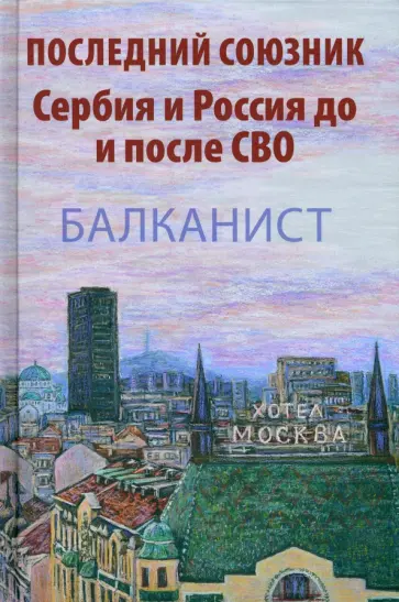 Последний союзник. Сербия и Россия до и после СВО. Балканист Последний союзник. Сербия и Россия до и после СВО. Балканист обложка книги