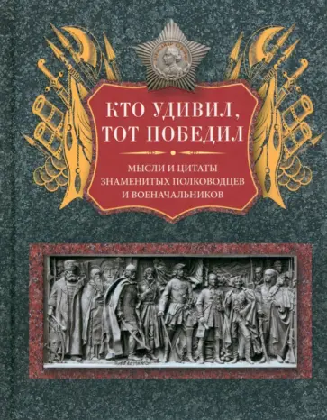 Л. Мартьянова - Кто удивил, тот победил. Мысли и цитаты великих полководцев и военачальников Л. Мартьянова - Кто удивил, тот победил. Мысли и цитаты великих полководцев и военачальников обложка книги