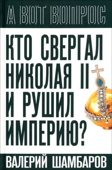 Валерий Шамбаров - Кто свергал Николая II и рушил империю? Валерий Шамбаров - Кто свергал Николая II и рушил империю? обложка книги