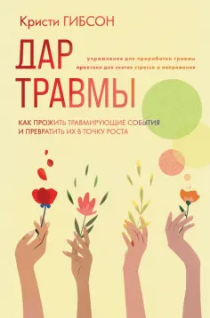Кристи Гибсон - Дар травмы. Как прожить травмирующие события и превратить их в точку роста обложка книги
