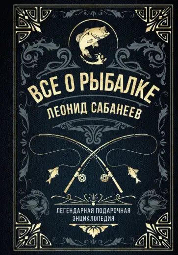 Леонид Сабанеев - Все о рыбалке. Легендарная подарочная энциклопедия Сабанеева Леонид Сабанеев - Все о рыбалке. Легендарная подарочная энциклопедия Сабанеева обложка книги