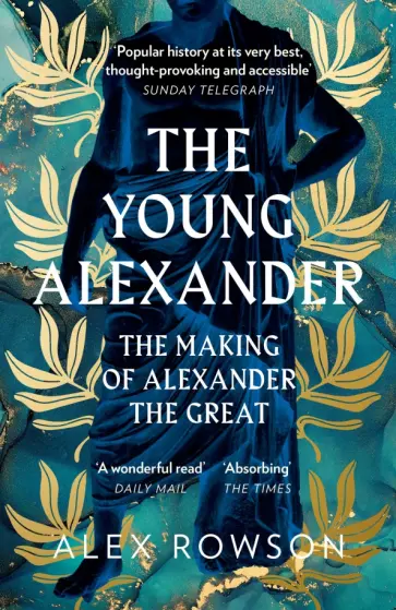 Alex Rowson - The Young Alexander. The Making of Alexander the Great Alex Rowson - The Young Alexander. The Making of Alexander the Great обложка книги