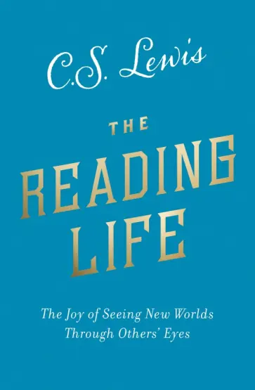 Clive Lewis - The Reading Life. The Joy of Seeing New Worlds Through Others’ Eyes Clive Lewis - The Reading Life. The Joy of Seeing New Worlds Through Others’ Eyes обложка книги