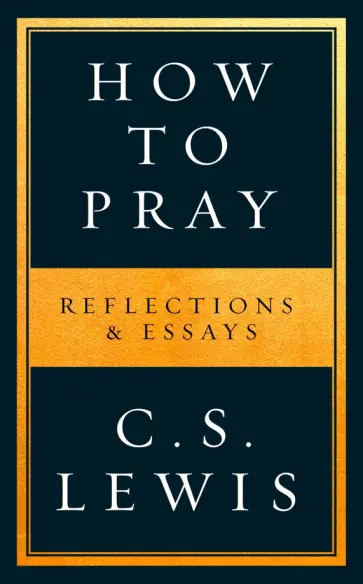 Clive Lewis - How to Pray. Reflections & Essays Clive Lewis - How to Pray. Reflections & Essays обложка книги