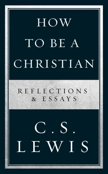 Clive Lewis - How to Be a Christian. Reflections & Essays Clive Lewis - How to Be a Christian. Reflections & Essays обложка книги
