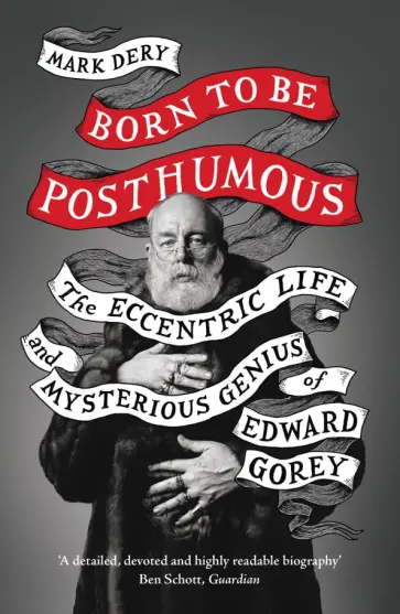 Mark Dery - Born to Be Posthumous. The Eccentric Life and Mysterious Genius of Edward Gorey обложка книги