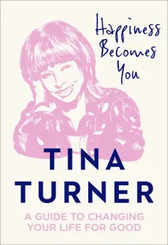 Tina Turner - Happiness Becomes You. A guide to changing your life for good обложка книги