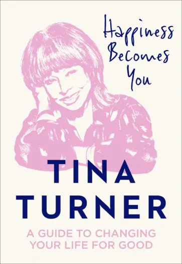 Tina Turner - Happiness Becomes You. A guide to changing your life for good Tina Turner - Happiness Becomes You. A guide to changing your life for good обложка книги