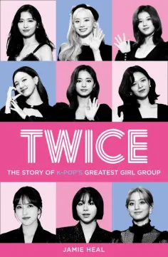 Jamie Heal - Twice. The Story of K-Pop’s Greatest Girl Group обложка книги