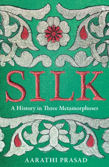 Aarathi Prasad - Silk. A History in Three Metamorphoses Aarathi Prasad - Silk. A History in Three Metamorphoses обложка книги